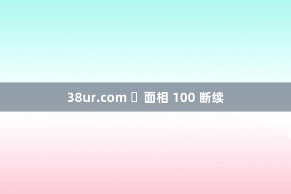 38ur.com ​面相 100 断续