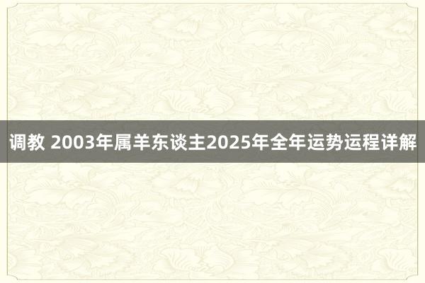 调教 2003年属羊东谈主2025年全年运势运程详解