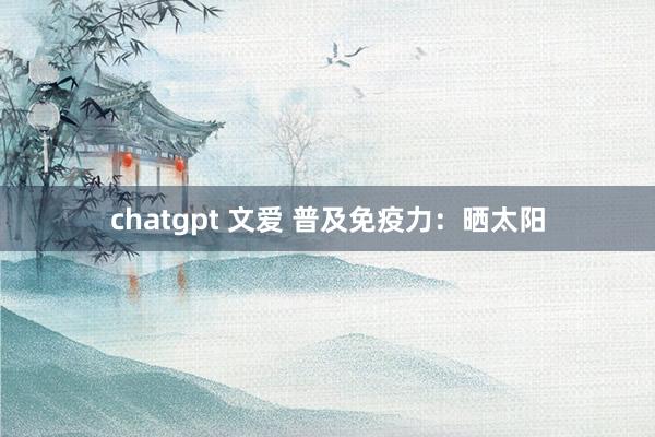 chatgpt 文爱 普及免疫力：晒太阳