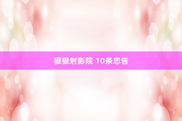 狠狠射影院 10条忠告