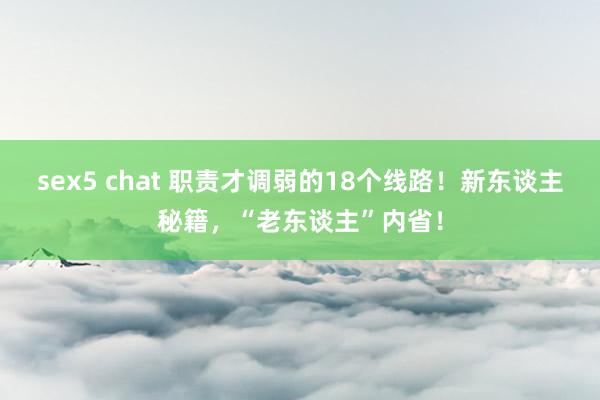 sex5 chat 职责才调弱的18个线路！新东谈主秘籍，“老东谈主”内省！