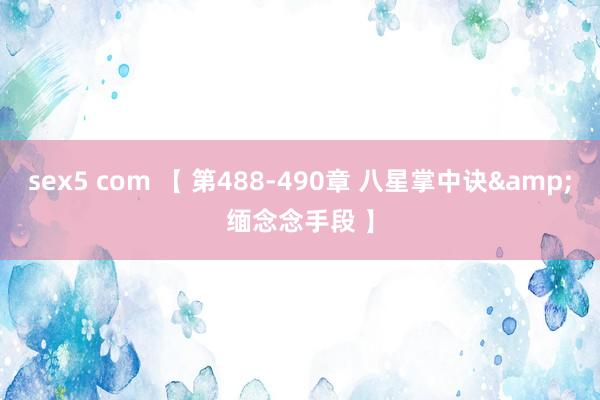 sex5 com 【 第488-490章 八星掌中诀&缅念念手段 】