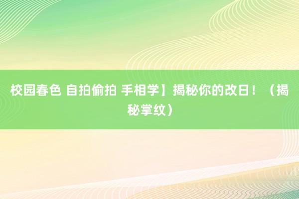 校园春色 自拍偷拍 手相学】揭秘你的改日！（揭秘掌纹）