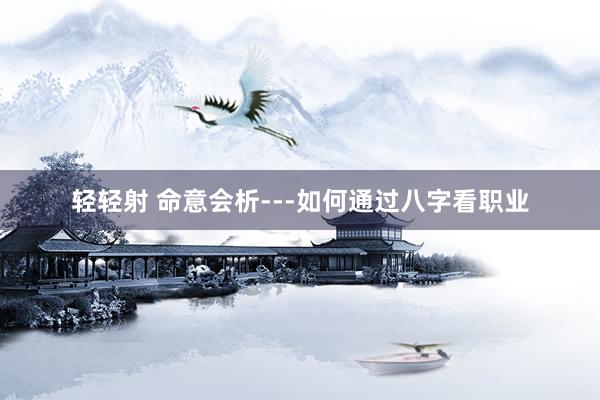 轻轻射 命意会析---如何通过八字看职业