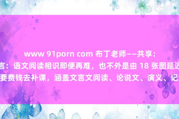 www 91porn com 布丁老师——共享:一位衡水中学退休教师坦言:语文阅读相识即便再难,也不外是由 18 张图延迟出的考点,统统没必要费钱去补课,涵盖文言文阅读、论说文、演义、记述文等实践。怪不得学霸们从不为阅读相识...