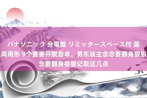 パナソニック 分電盤 リミッタースペース付 露出・半埋込両用形 9个要害开脱自卑，男东谈主念念要翻身狠狠记取这几点