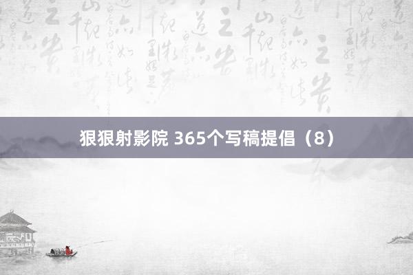 狠狠射影院 365个写稿提倡（8）