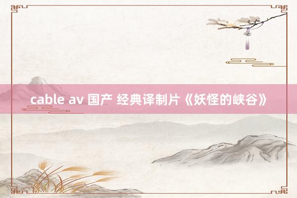 cable av 国产 经典译制片《妖怪的峡谷》
