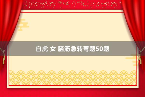 白虎 女 脑筋急转弯题50题
